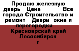 Продаю железную дверь › Цена ­ 5 000 - Все города Строительство и ремонт » Двери, окна и перегородки   . Красноярский край,Лесосибирск г.